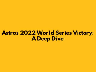 Astros' 2022 World Series Victory: A Deep Dive