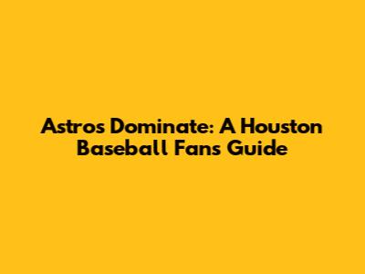 Astros Dominate: A Houston Baseball Fan's Guide