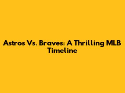 Astros Vs. Braves: A Thrilling MLB Timeline