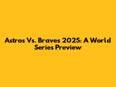 Astros Vs. Braves 2025: A World Series Preview