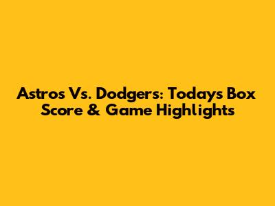 Astros Vs. Dodgers: Today's Box Score & Game Highlights