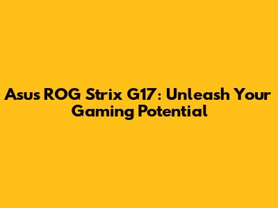 Asus ROG Strix G17: Unleash Your Gaming Potential