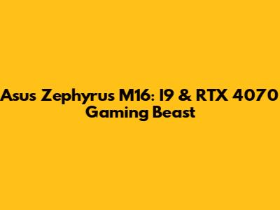 Asus Zephyrus M16: I9 & RTX 4070 Gaming Beast