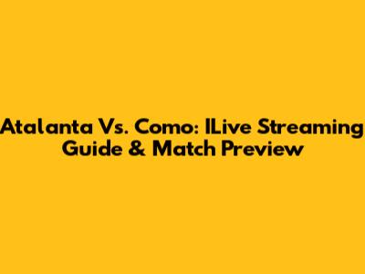 Atalanta Vs. Como: ILive Streaming Guide & Match Preview