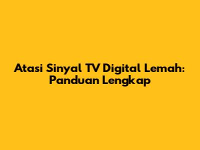 Atasi Sinyal TV Digital Lemah: Panduan Lengkap