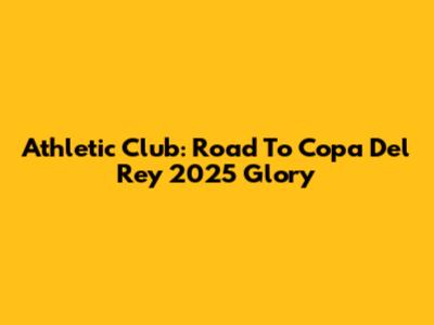 Athletic Club: Road To Copa Del Rey 2025 Glory