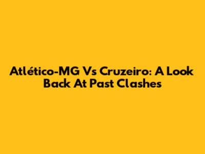 Atlético-MG Vs Cruzeiro: A Look Back At Past Clashes