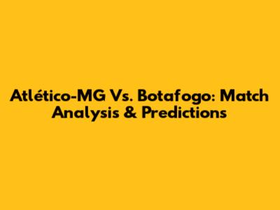 Atlético-MG Vs. Botafogo: Match Analysis & Predictions