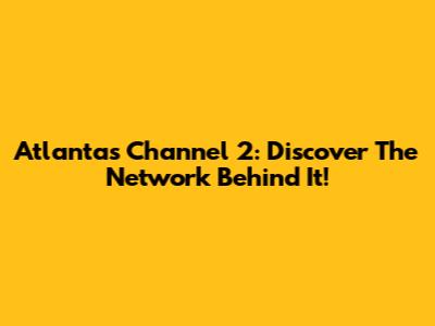 Atlanta's Channel 2: Discover The Network Behind It!