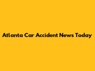 Atlanta Car Accident News Today