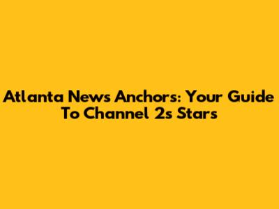 Atlanta News Anchors: Your Guide To Channel 2's Stars