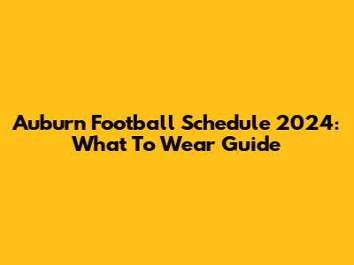 Auburn Football Schedule 2024: What To Wear Guide