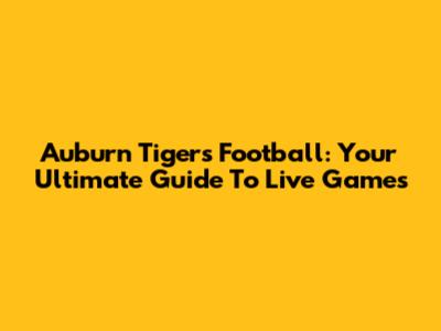 Auburn Tigers Football: Your Ultimate Guide To Live Games