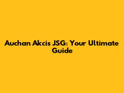 Auchan Akcis JSG: Your Ultimate Guide