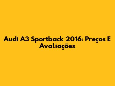 Audi A3 Sportback 2016: Preços E Avaliações