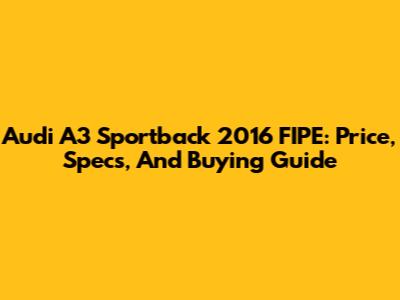 Audi A3 Sportback 2016 FIPE: Price, Specs, And Buying Guide