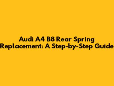 Audi A4 B8 Rear Spring Replacement: A Step-by-Step Guide