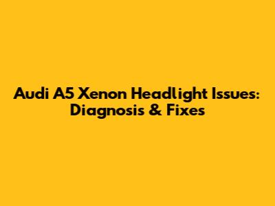 Audi A5 Xenon Headlight Issues: Diagnosis & Fixes