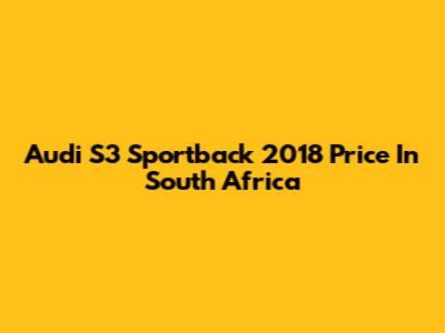 Audi S3 Sportback 2018 Price In South Africa