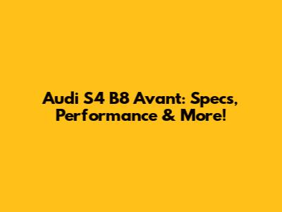 Audi S4 B8 Avant: Specs, Performance & More!