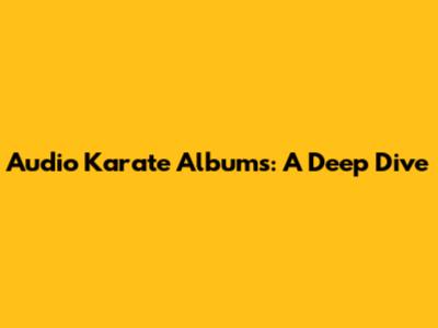 Audio Karate Albums: A Deep Dive