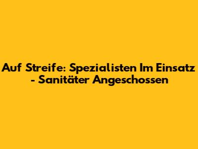 Auf Streife: Spezialisten Im Einsatz - Sanitäter Angeschossen