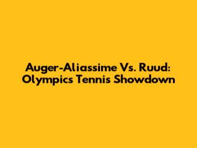 Auger-Aliassime Vs. Ruud: Olympics Tennis Showdown