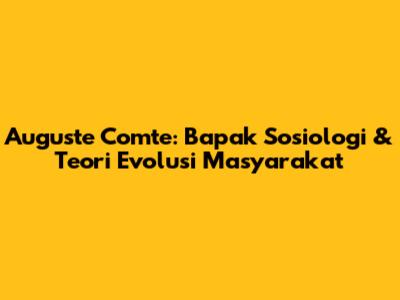 Auguste Comte: Bapak Sosiologi & Teori Evolusi Masyarakat