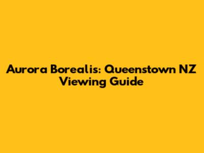 Aurora Borealis: Queenstown NZ Viewing Guide