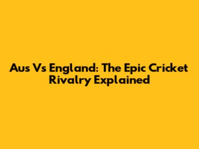 Aus Vs England: The Epic Cricket Rivalry Explained