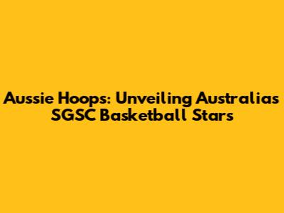 Aussie Hoops: Unveiling Australia's SGSC Basketball Stars