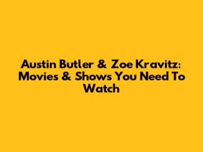 Austin Butler & Zoe Kravitz: Movies & Shows You Need To Watch