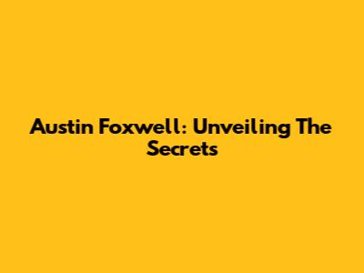 Austin Foxwell: Unveiling The Secrets