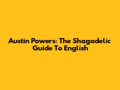 Austin Powers: The "Shagadelic" Guide To English