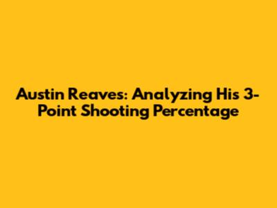 Austin Reaves: Analyzing His 3-Point Shooting Percentage
