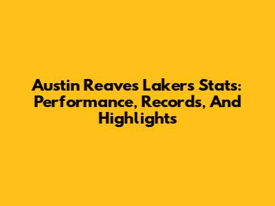 Austin Reaves Lakers Stats: Performance, Records, And Highlights
