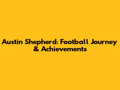 Austin Shepherd: Football Journey & Achievements