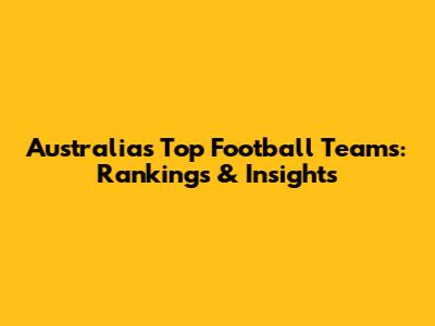 Australia's Top Football Teams: Rankings & Insights