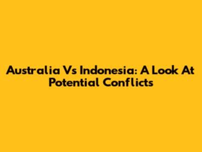 Australia Vs Indonesia: A Look At Potential Conflicts