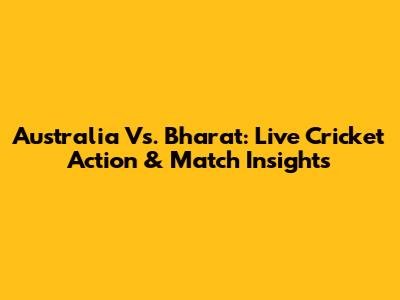 Australia Vs. Bharat: Live Cricket Action & Match Insights