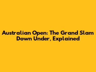 Australian Open: The Grand Slam Down Under, Explained