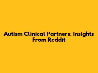 Autism Clinical Partners: Insights From Reddit