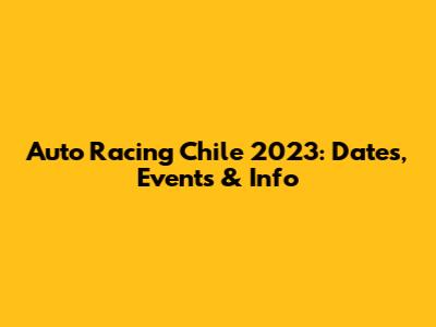 Auto Racing Chile 2023: Dates, Events & Info