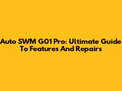 Auto SWM G01 Pro: Ultimate Guide To Features And Repairs