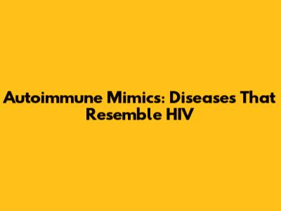 Autoimmune Mimics: Diseases That Resemble HIV