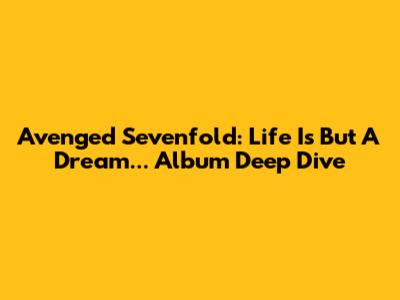 Avenged Sevenfold: 'Life Is But A Dream...' Album Deep Dive