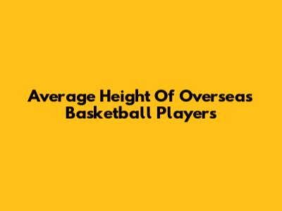 Average Height Of Overseas Basketball Players