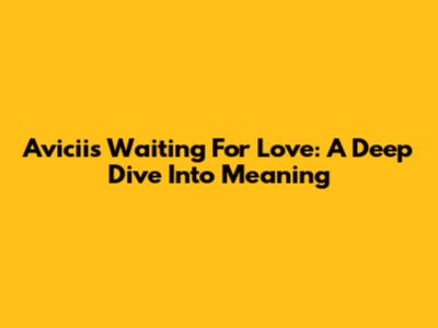 Avicii's 'Waiting For Love': A Deep Dive Into Meaning