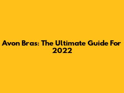Avon Bras: The Ultimate Guide For 2022