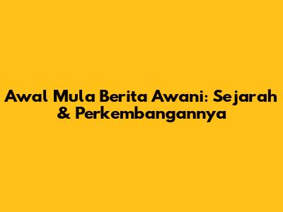 Awal Mula Berita Awani: Sejarah & Perkembangannya